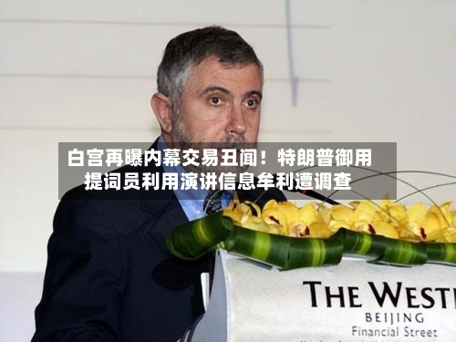 白宫再曝内幕交易丑闻！特朗普御用提词员利用演讲信息牟利遭调查