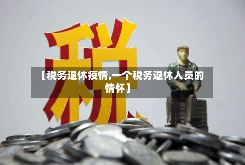 【税务退休疫情,一个税务退休人员的情怀】-第3张图片