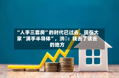 “人手三套房”的时代已过去，现在大家“满手半导体”，洪灝：钱去了该去的地方