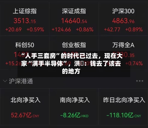 “人手三套房”的时代已过去，现在大家“满手半导体”	，洪灝：钱去了该去的地方-第2张图片