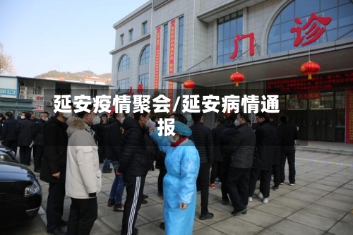 延安疫情聚会/延安病情通报
