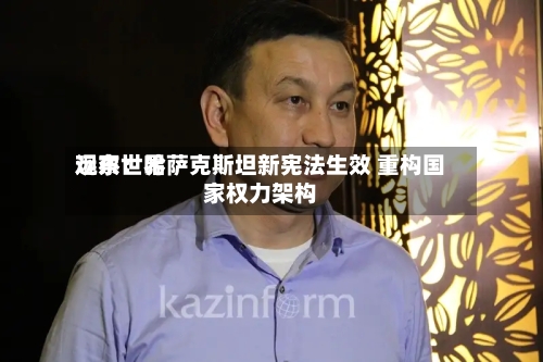 远东世界观察：哈萨克斯坦新宪法生效 重构国家权力架构