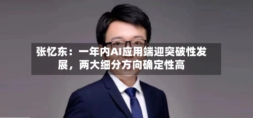 张忆东：一年内AI应用端迎突破性发展，两大细分方向确定性高-第2张图片