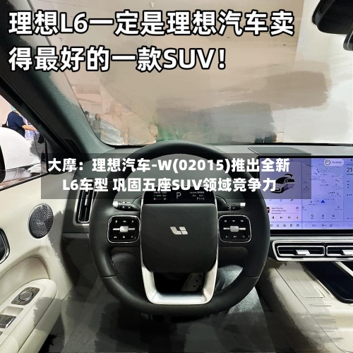 大摩：理想汽车-W(02015)推出全新L6车型 巩固五座SUV领域竞争力