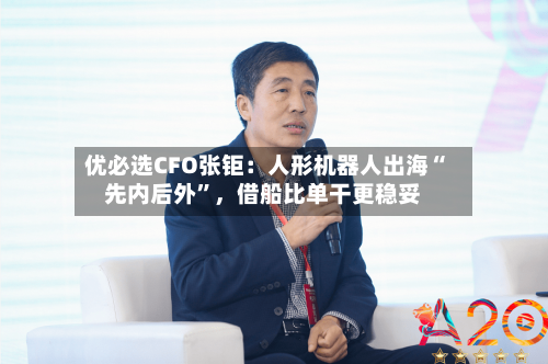 优必选CFO张钜：人形机器人出海“先内后外”，借船比单干更稳妥-第2张图片