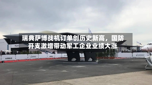瑞典萨博战机订单创历史新高	，国防开支激增带动军工企业业绩大涨-第2张图片