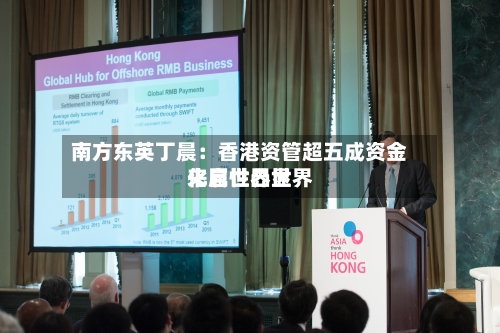 南方东英丁晨：香港资管超五成资金来自世界世界化属性凸显-第2张图片