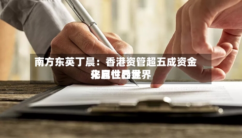 南方东英丁晨：香港资管超五成资金来自世界世界化属性凸显-第3张图片