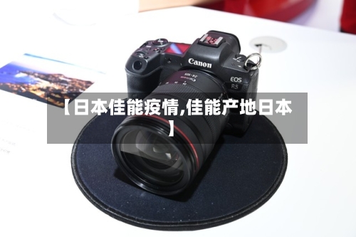 【日本佳能疫情,佳能产地日本】-第2张图片