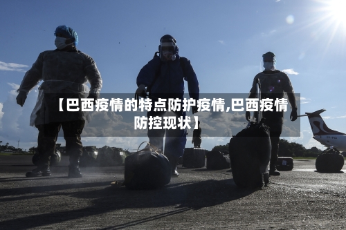 【巴西疫情的特点防护疫情,巴西疫情防控现状】-第2张图片