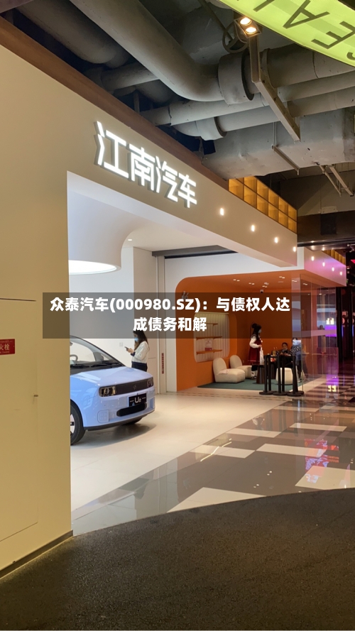 众泰汽车(000980.SZ):与债权人达成债务和解-第2张图片