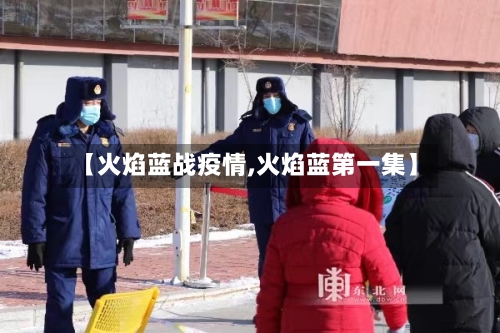 【火焰蓝战疫情,火焰蓝第一集】-第3张图片