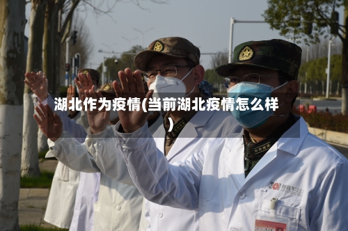 湖北作为疫情(当前湖北疫情怎么样)