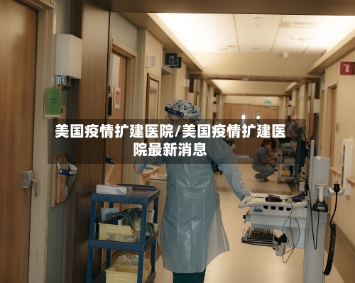 美国疫情扩建医院/美国疫情扩建医院最新消息