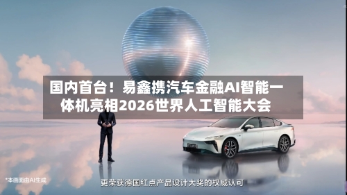 国内首台！易鑫携汽车金融AI智能一体机亮相2026世界人工智能大会-第3张图片