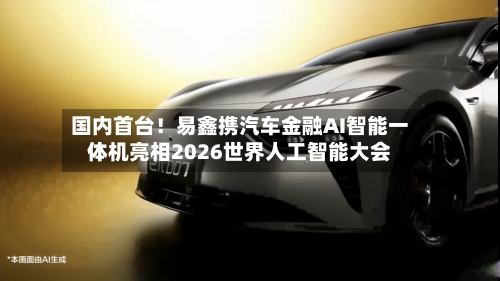 国内首台！易鑫携汽车金融AI智能一体机亮相2026世界人工智能大会-第2张图片