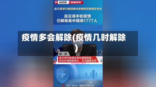 疫情多会解除(疫情几时解除)-第3张图片