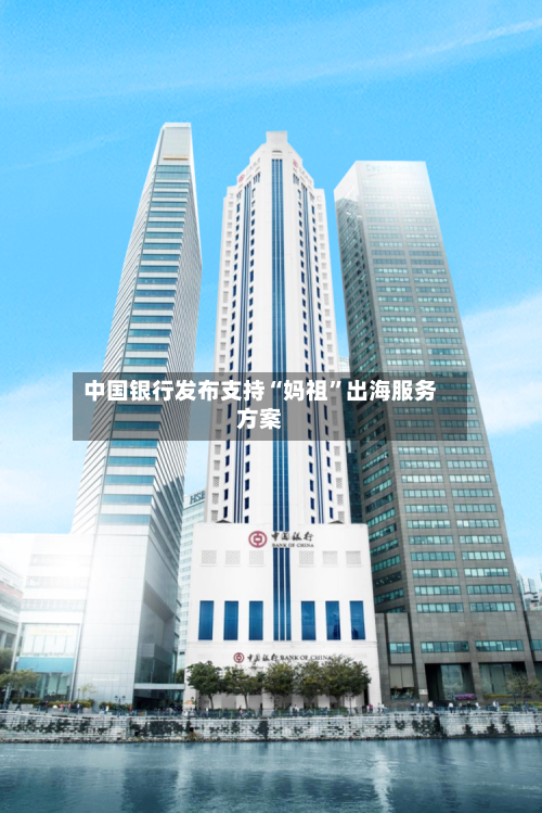中国银行发布支持“妈祖”出海服务方案