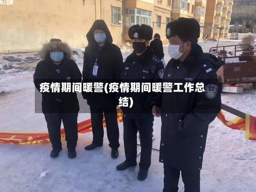 疫情期间暖警(疫情期间暖警工作总结)