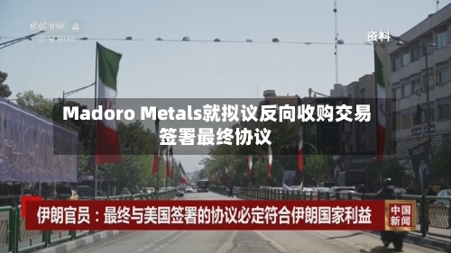 Madoro Metals就拟议反向收购交易签署最终协议-第2张图片