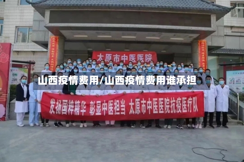 山西疫情费用/山西疫情费用谁承担-第3张图片