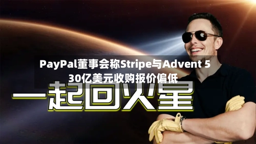 PayPal董事会称Stripe与Advent 530亿美元收购报价偏低