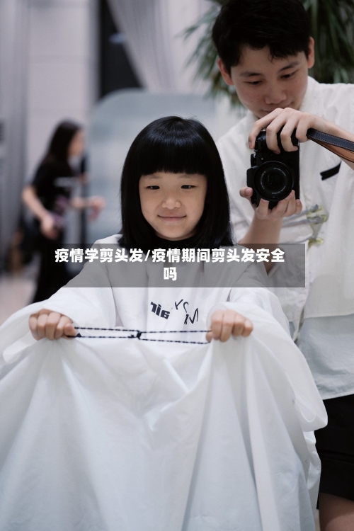 疫情学剪头发/疫情期间剪头发安全吗