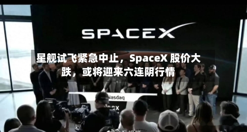 星舰试飞紧急中止，SpaceX 股价大跌	，或将迎来六连阴行情-第2张图片