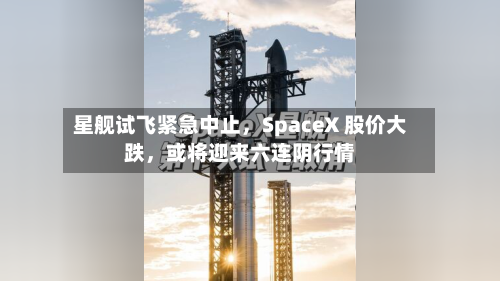 星舰试飞紧急中止，SpaceX 股价大跌，或将迎来六连阴行情