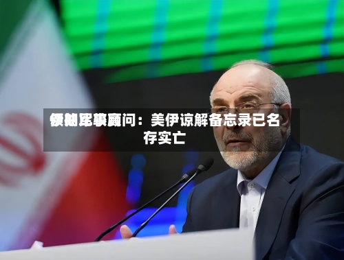 伊朗比较高领袖军事顾问：美伊谅解备忘录已名存实亡
