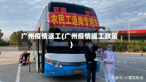 广州疫情返工(广州疫情返工政策)