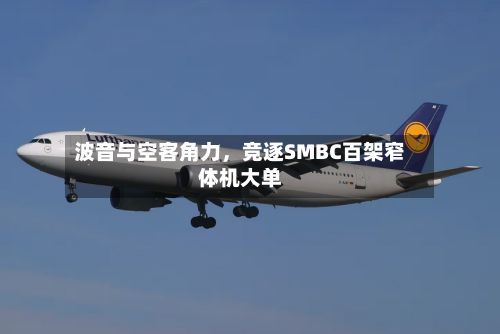 波音与空客角力	，竞逐SMBC百架窄体机大单-第2张图片