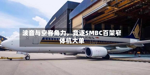 波音与空客角力，竞逐SMBC百架窄体机大单