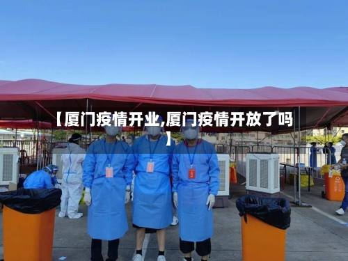 【厦门疫情开业,厦门疫情开放了吗】