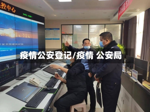 疫情公安登记/疫情 公安局-第2张图片