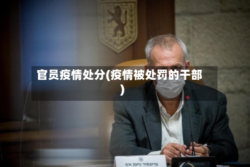 官员疫情处分(疫情被处罚的干部)