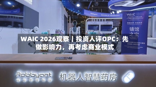 WAIC 2026观察｜投资人评OPC：先做影响力	，再考虑商业模式-第2张图片