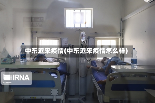 中东近来疫情(中东近来疫情怎么样)