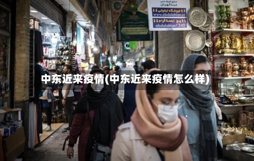 中东近来疫情(中东近来疫情怎么样)-第2张图片