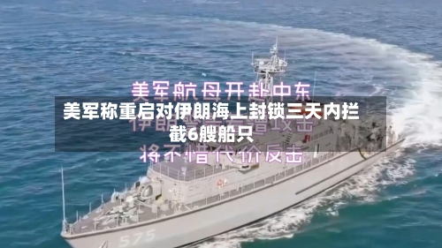 美军称重启对伊朗海上封锁三天内拦截6艘船只-第2张图片