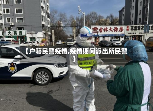 【户籍民警疫情,疫情期间派出所民警】