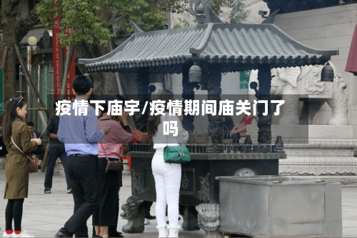 疫情下庙宇/疫情期间庙关门了吗