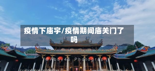 疫情下庙宇/疫情期间庙关门了吗-第2张图片