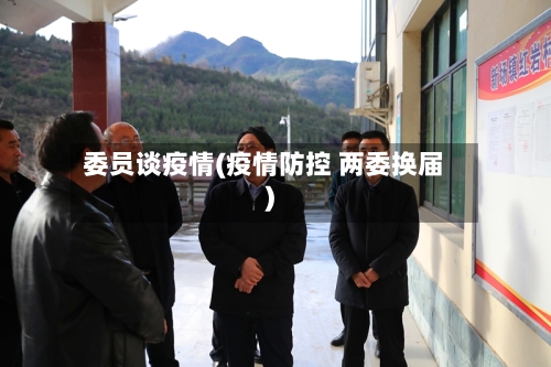 委员谈疫情(疫情防控 两委换届)