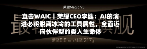 直击WAIC丨荣耀CEO李健：AI的演进必将脱离冰冷的工具属性，全面迈向伙伴型的类人生命体-第2张图片