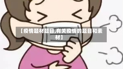 【疫情题材题目,有关疫情的题目和素材】-第3张图片