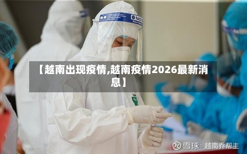 【越南出现疫情,越南疫情2026最新消息】