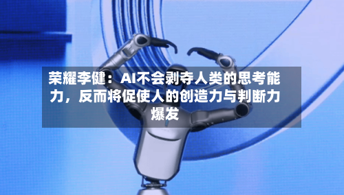 荣耀李健：AI不会剥夺人类的思考能力，反而将促使人的创造力与判断力爆发-第3张图片