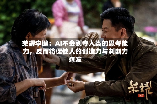 荣耀李健：AI不会剥夺人类的思考能力	，反而将促使人的创造力与判断力爆发-第2张图片