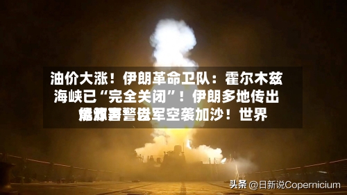 油价大涨！伊朗革命卫队：霍尔木兹海峡已“完全关闭”！伊朗多地传出爆炸声！以军空袭加沙！世界能源署警告-第3张图片